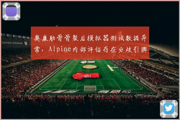 奥康肋骨骨裂后模拟器测试数据异常，Alpine内部评估存在分歧引舆论