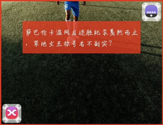 萨巴伦卡温网后连胜纪录戛然而止，草地女王称号名不副实？