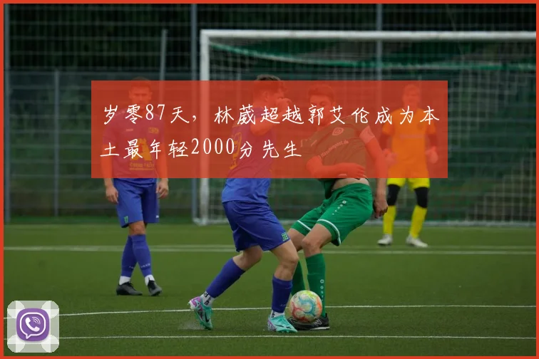 岁零87天，林葳超越郭艾伦成为本土最年轻2000分先生